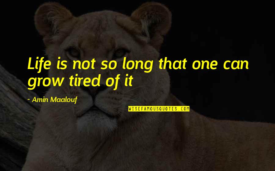 Tired Of It Quotes By Amin Maalouf: Life is not so long that one can