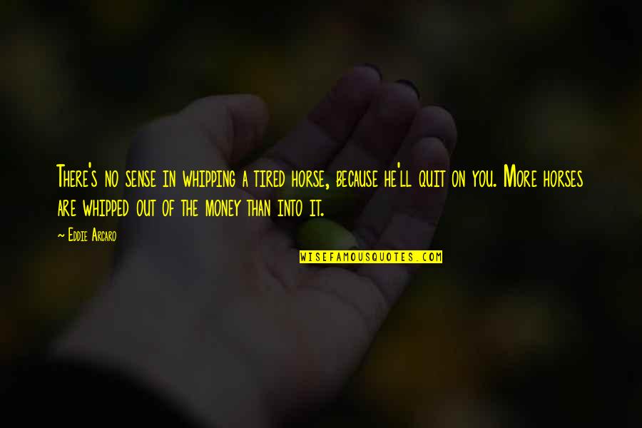 Tired Of It Quotes By Eddie Arcaro: There's no sense in whipping a tired horse,