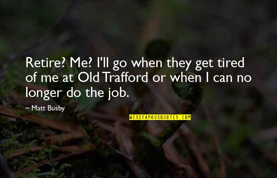 Tired Of Job Quotes By Matt Busby: Retire? Me? I'll go when they get tired