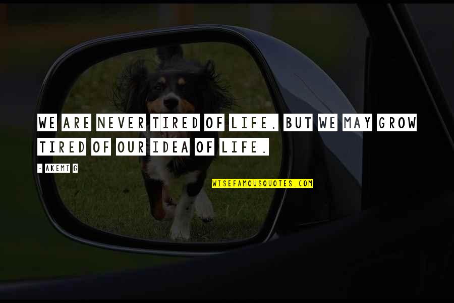 Tired Of Life Quotes By Akemi G: We are never tired of life. But we