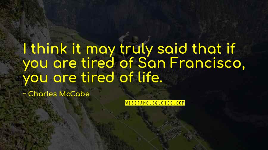 Tired Of Life Quotes By Charles McCabe: I think it may truly said that if