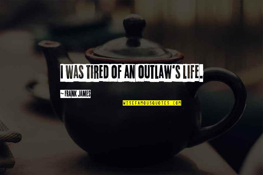 Tired Of Life Quotes By Frank James: I was tired of an outlaw's life.