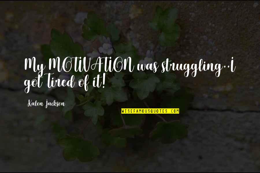 Tired Of Life Quotes By Kalon Jackson: My MOTIVATION was struggling..I got Tired of it!