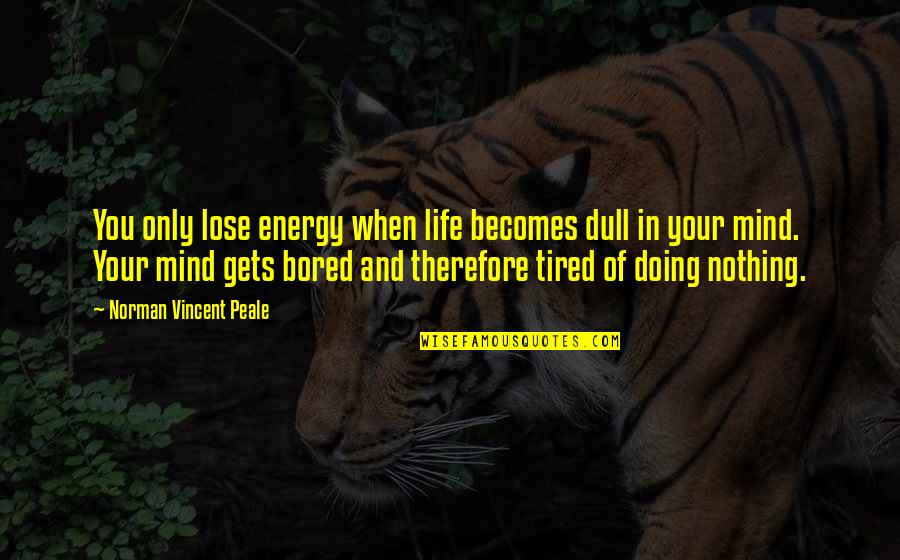 Tired Of Life Quotes By Norman Vincent Peale: You only lose energy when life becomes dull