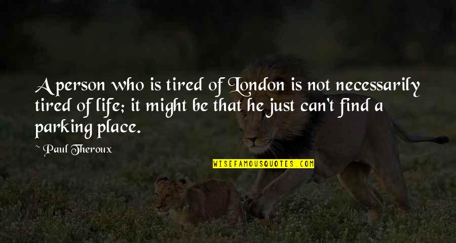 Tired Of Life Quotes By Paul Theroux: A person who is tired of London is