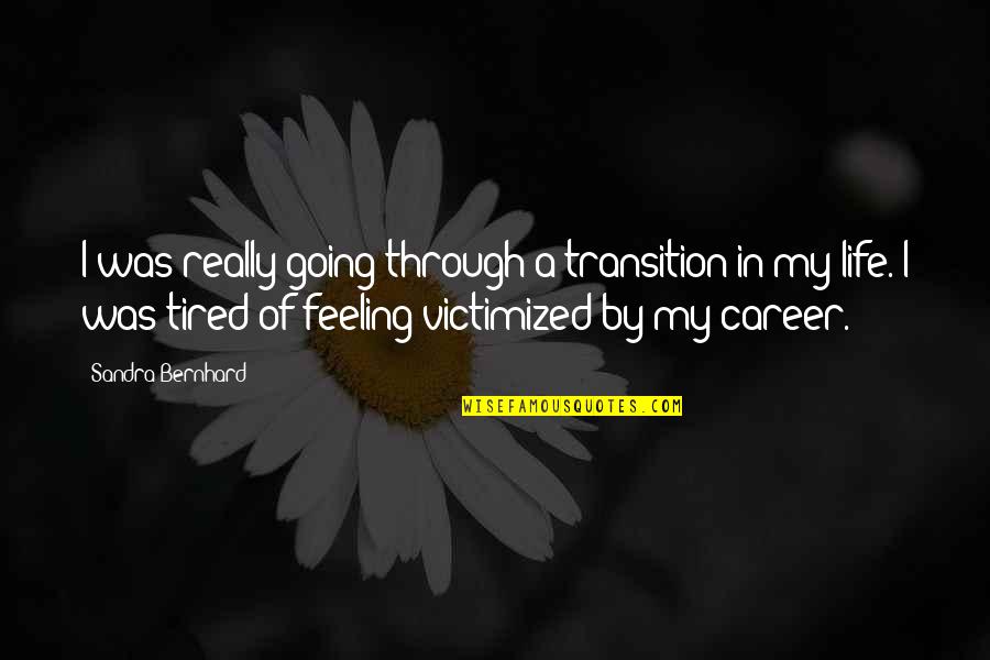 Tired Of Life Quotes By Sandra Bernhard: I was really going through a transition in