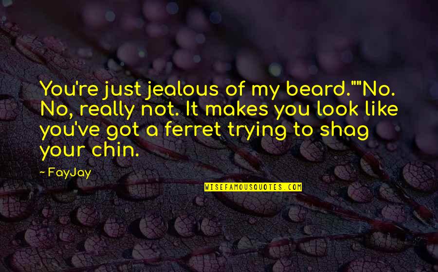 Tired Of Loving Quotes By FayJay: You're just jealous of my beard.""No. No, really Tired Of Loving Quotes By FayJay: You're just jealous of my beard.""No. No, really
