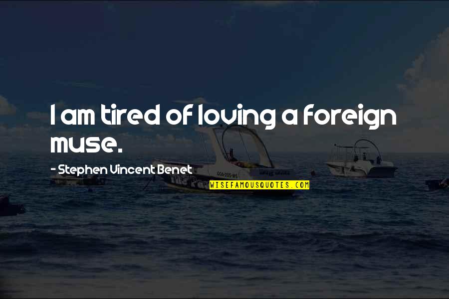 Tired Of Loving Quotes By Stephen Vincent Benet: I am tired of loving a foreign muse.