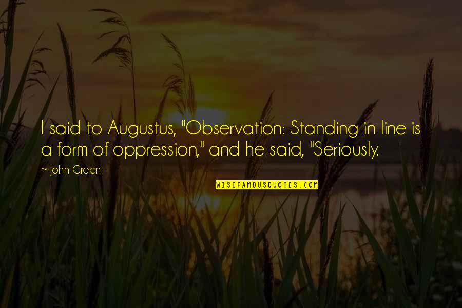 Tired Of Messing Up Quotes By John Green: I said to Augustus, "Observation: Standing in line