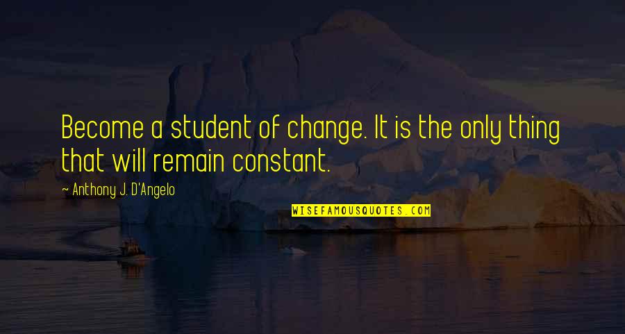 Tired Of My Heart Being Broken Quotes By Anthony J. D'Angelo: Become a student of change. It is the Tired Of My Heart Being Broken Quotes By Anthony J. D'Angelo: Become a student of change. It is the