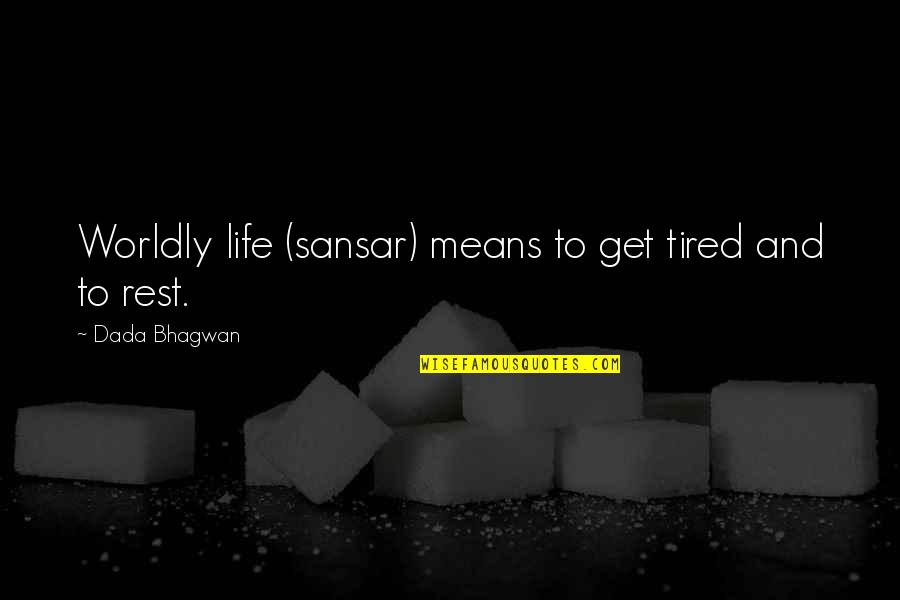 Tired Of My Life Quotes By Dada Bhagwan: Worldly life (sansar) means to get tired and Tired Of My Life Quotes By Dada Bhagwan: Worldly life (sansar) means to get tired and