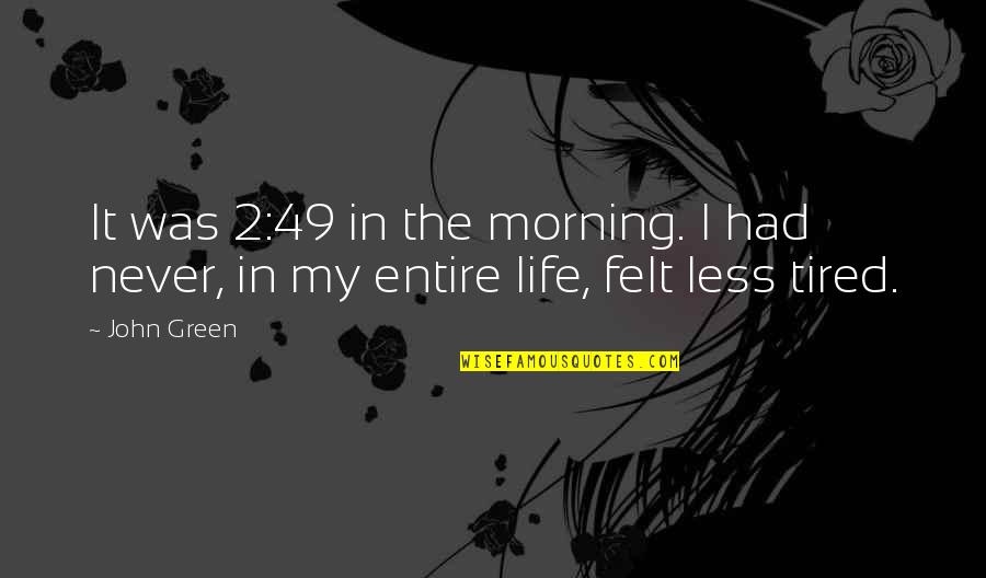 Tired Of My Life Quotes By John Green: It was 2:49 in the morning. I had