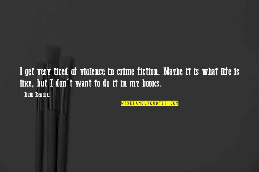 Tired Of My Life Quotes By Ruth Rendell: I get very tired of violence in crime Tired Of My Life Quotes By Ruth Rendell: I get very tired of violence in crime