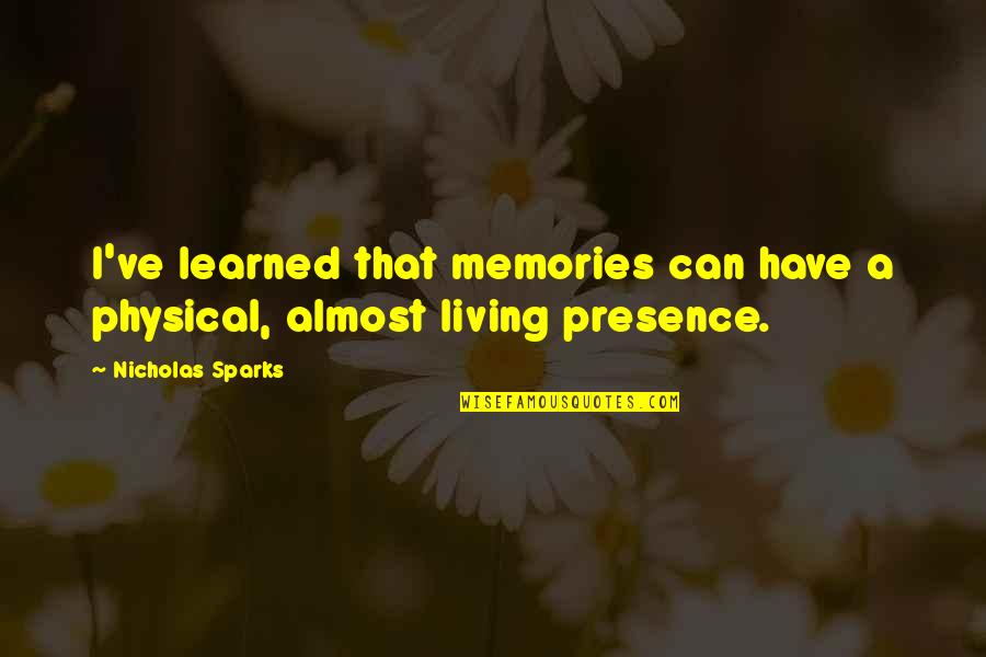 Tired Of Not Being Trusted Quotes By Nicholas Sparks: I've learned that memories can have a physical, Tired Of Not Being Trusted Quotes By Nicholas Sparks: I've learned that memories can have a physical,