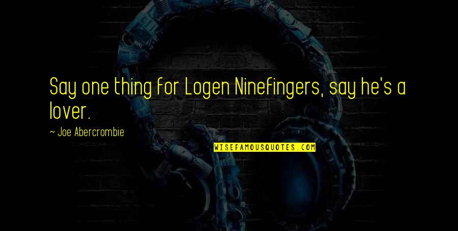 Tired Of Peoples Crap Quotes By Joe Abercrombie: Say one thing for Logen Ninefingers, say he's Tired Of Peoples Crap Quotes By Joe Abercrombie: Say one thing for Logen Ninefingers, say he's