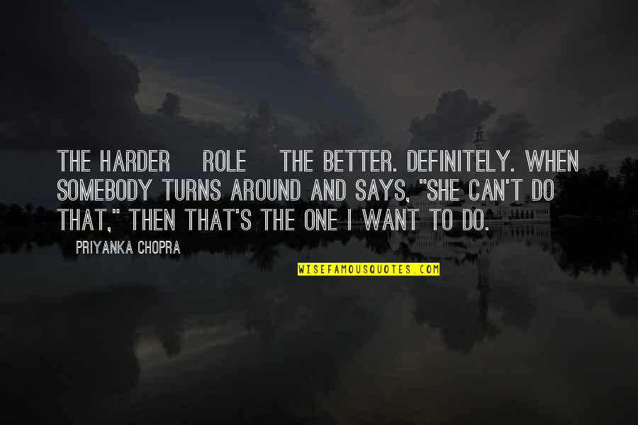 Tired Of Peoples Crap Quotes By Priyanka Chopra: The harder [role] the better. Definitely. When somebody