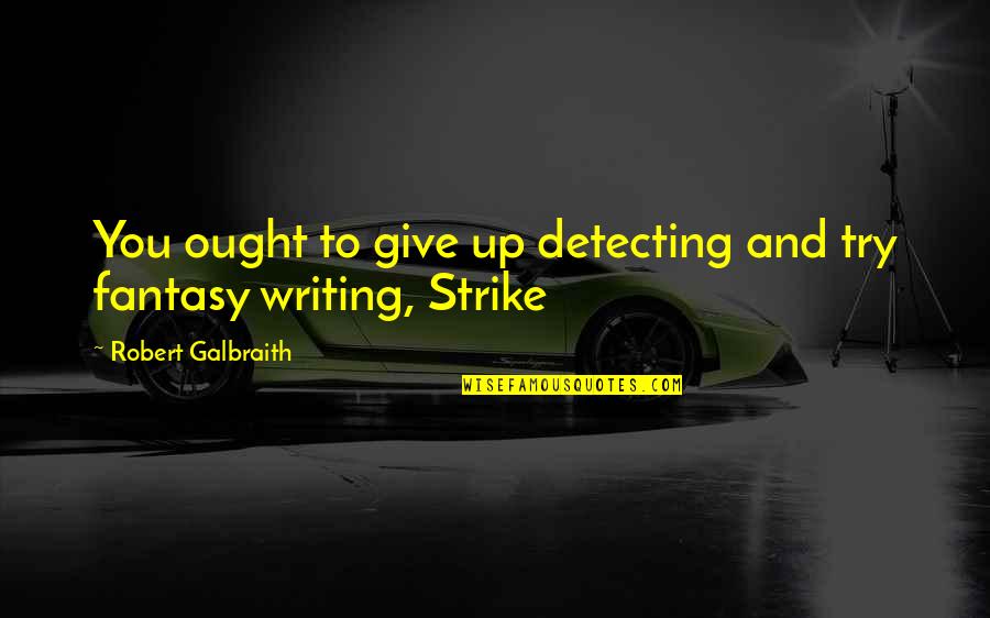 Tired Of Putting Everyone Else First Quotes By Robert Galbraith: You ought to give up detecting and try