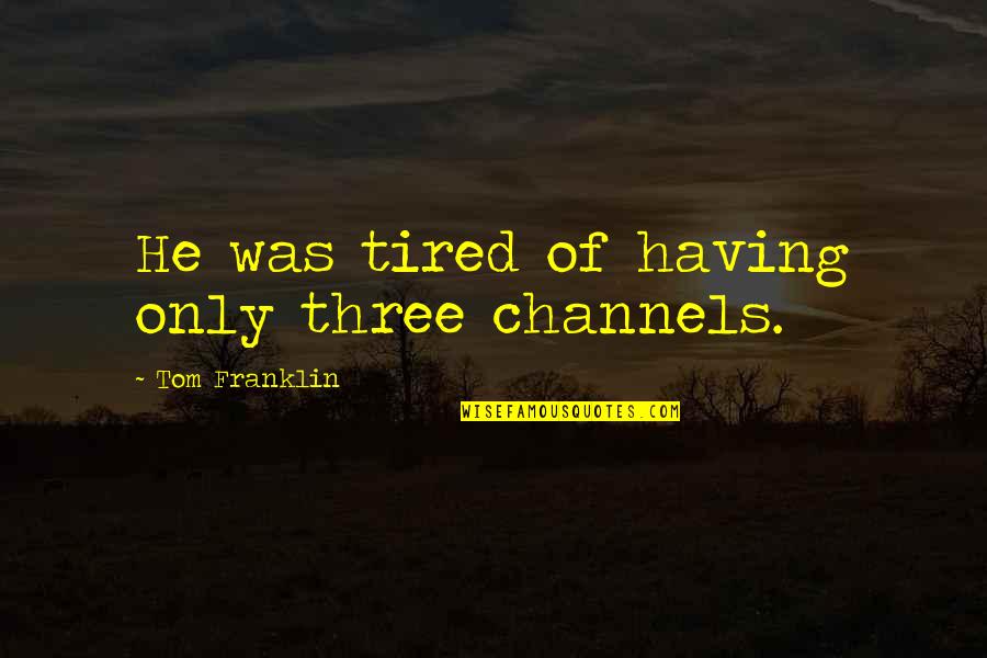 Tired Of Quotes By Tom Franklin: He was tired of having only three channels.