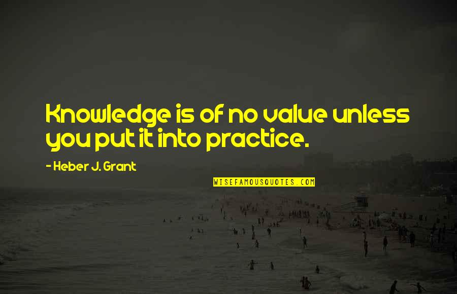 Tired Of Relationship Quotes By Heber J. Grant: Knowledge is of no value unless you put