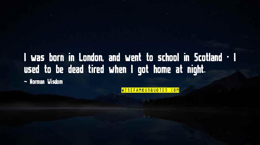 Tired Of School Quotes By Norman Wisdom: I was born in London, and went to