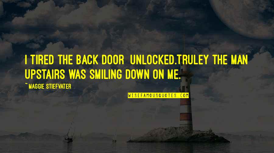 Tired Of Smiling Quotes By Maggie Stiefvater: I tired the back door unlocked.Truley the Man Tired Of Smiling Quotes By Maggie Stiefvater: I tired the back door unlocked.Truley the Man