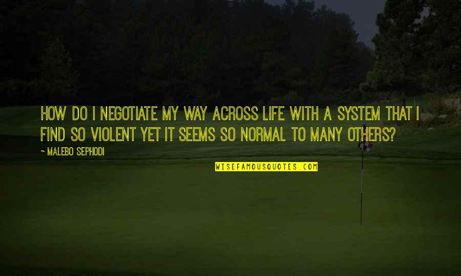 Tired Of Smiling Quotes By Malebo Sephodi: How do I negotiate my way across life Tired Of Smiling Quotes By Malebo Sephodi: How do I negotiate my way across life