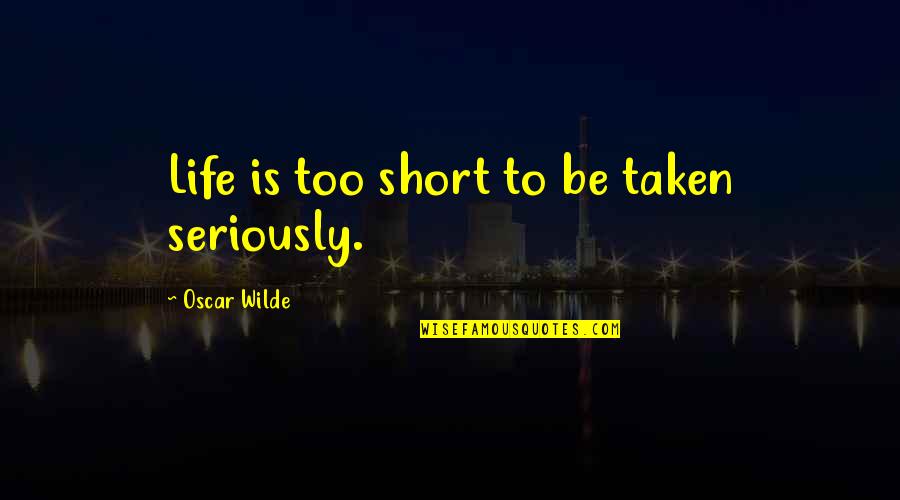 Tired Of Taking The High Road Quotes By Oscar Wilde: Life is too short to be taken seriously.