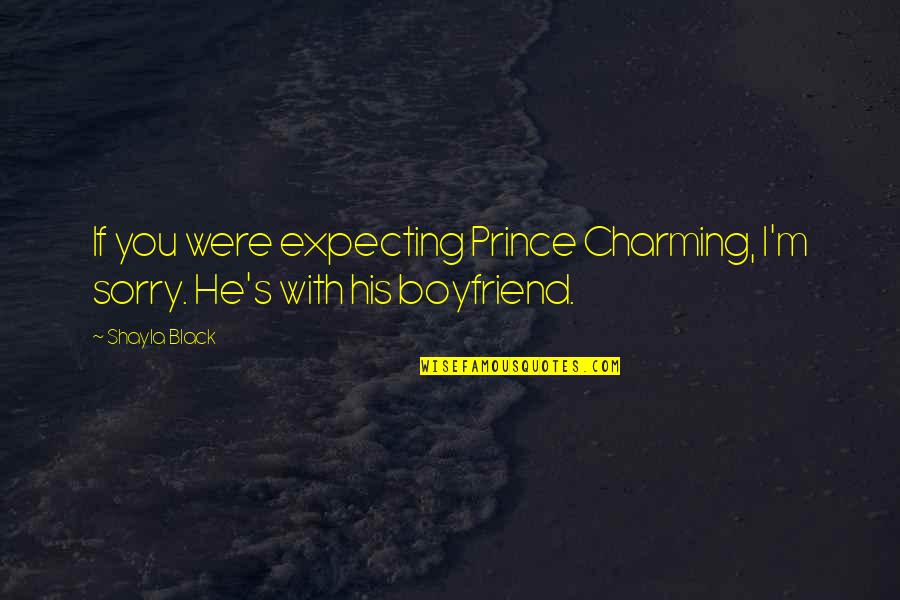 Tired Of Trying To Make It Work Quotes By Shayla Black: If you were expecting Prince Charming, I'm sorry.