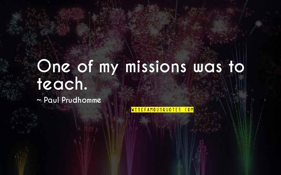 Tired Of Waiting Around Quotes By Paul Prudhomme: One of my missions was to teach.
