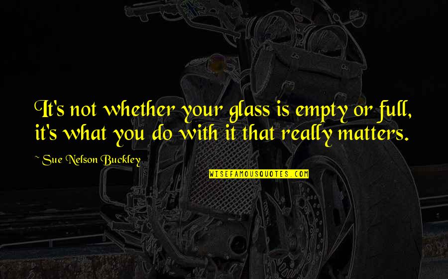 Tired Of Waiting Around Quotes By Sue Nelson Buckley: It's not whether your glass is empty or