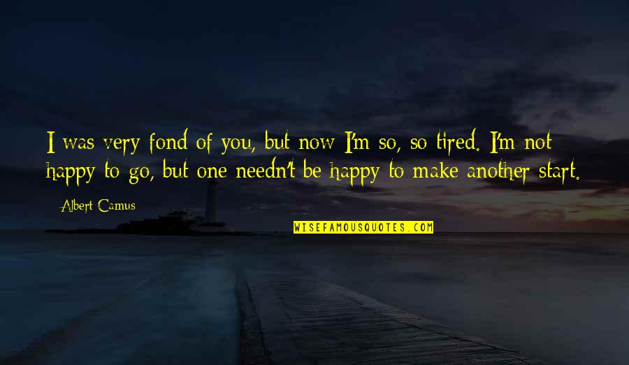 Tired Of You Quotes By Albert Camus: I was very fond of you, but now Tired Of You Quotes By Albert Camus: I was very fond of you, but now