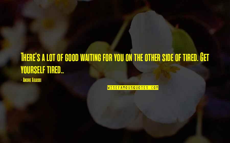 Tired Of You Quotes By Andre Agassi: There's a lot of good waiting for you Tired Of You Quotes By Andre Agassi: There's a lot of good waiting for you