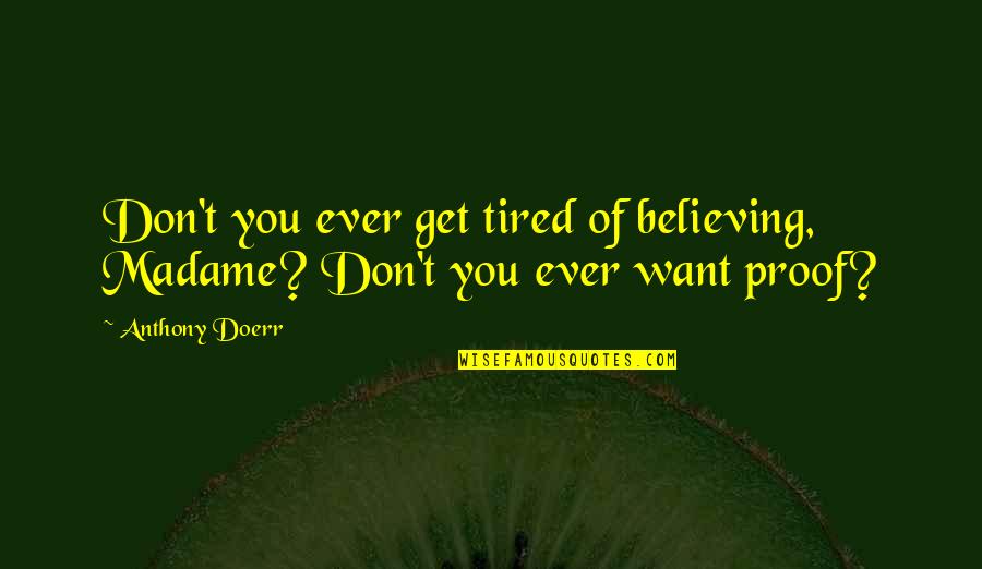 Tired Of You Quotes By Anthony Doerr: Don't you ever get tired of believing, Madame?