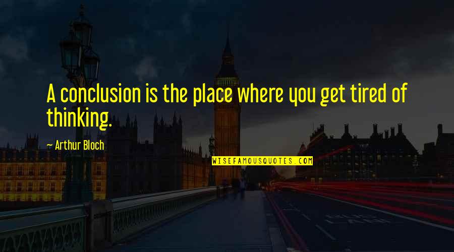 Tired Of You Quotes By Arthur Bloch: A conclusion is the place where you get Tired Of You Quotes By Arthur Bloch: A conclusion is the place where you get