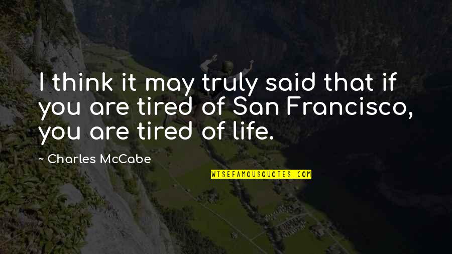 Tired Of You Quotes By Charles McCabe: I think it may truly said that if