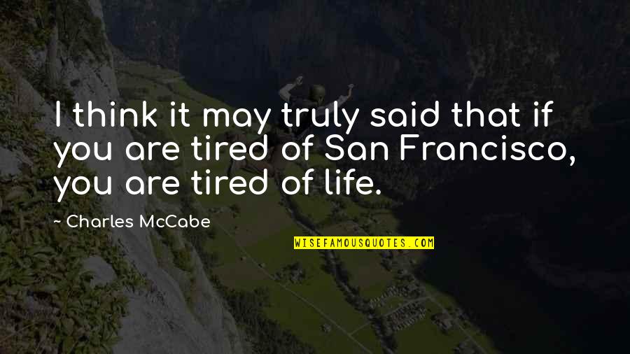Tired Of You Quotes By Charles McCabe: I think it may truly said that if Tired Of You Quotes By Charles McCabe: I think it may truly said that if