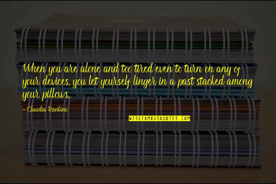 Tired Of You Quotes By Claudia Rankine: When you are alone and too tired even Tired Of You Quotes By Claudia Rankine: When you are alone and too tired even