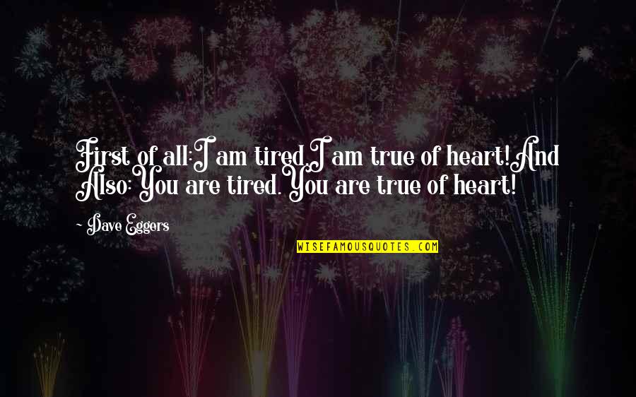 Tired Of You Quotes By Dave Eggers: First of all:I am tired.I am true of