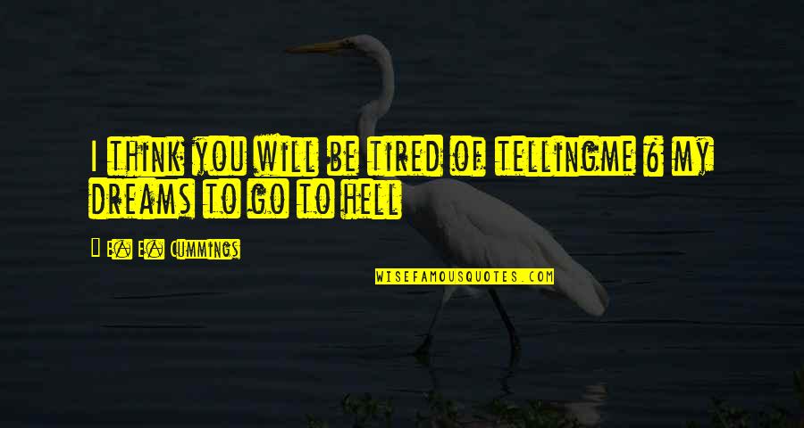 Tired Of You Quotes By E. E. Cummings: I think you will be tired of tellingme Tired Of You Quotes By E. E. Cummings: I think you will be tired of tellingme