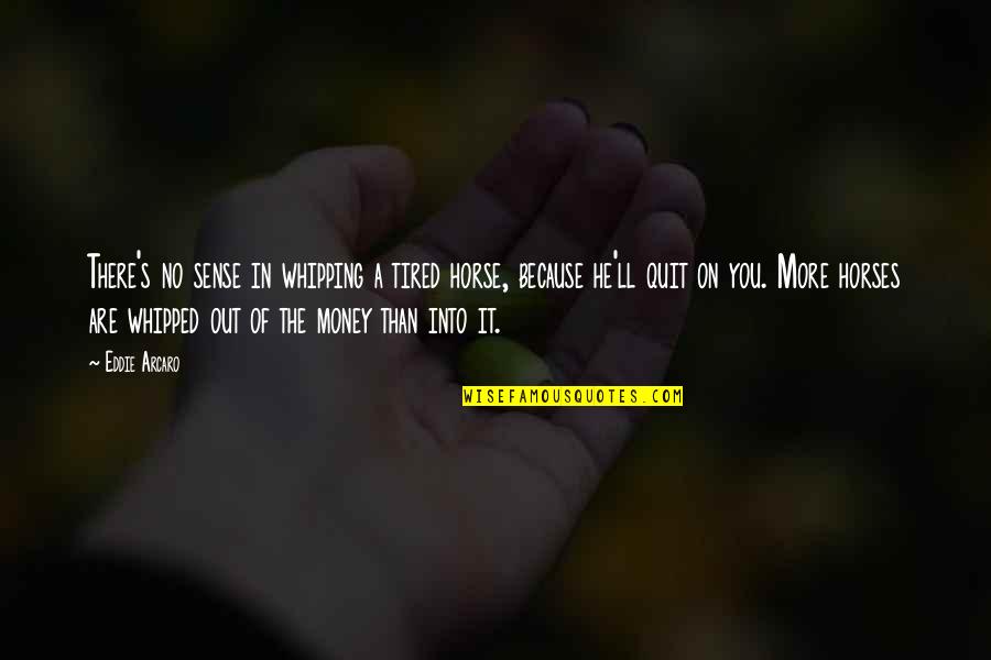 Tired Of You Quotes By Eddie Arcaro: There's no sense in whipping a tired horse,