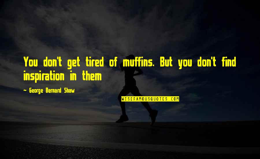 Tired Of You Quotes By George Bernard Shaw: You don't get tired of muffins. But you Tired Of You Quotes By George Bernard Shaw: You don't get tired of muffins. But you