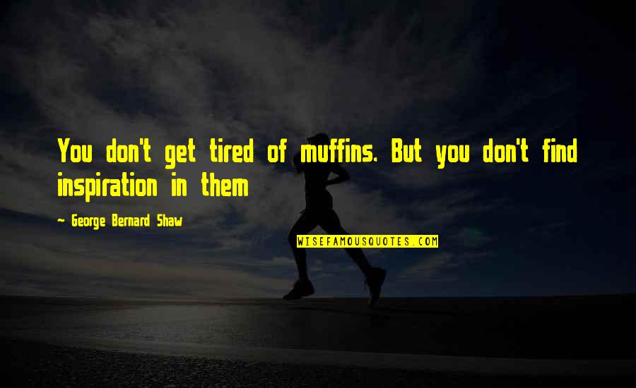 Tired Of You Quotes By George Bernard Shaw: You don't get tired of muffins. But you