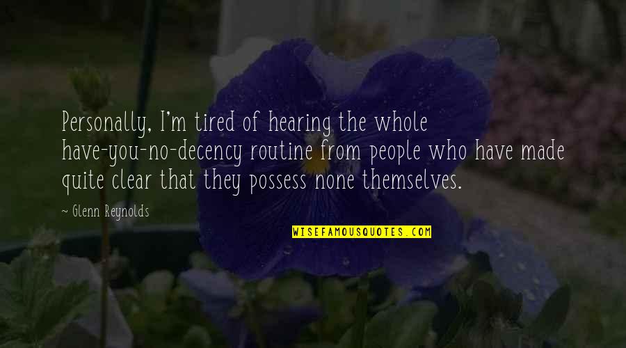 Tired Of You Quotes By Glenn Reynolds: Personally, I'm tired of hearing the whole have-you-no-decency Tired Of You Quotes By Glenn Reynolds: Personally, I'm tired of hearing the whole have-you-no-decency