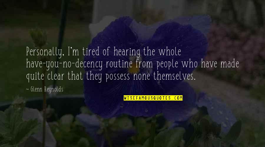 Tired Of You Quotes By Glenn Reynolds: Personally, I'm tired of hearing the whole have-you-no-decency