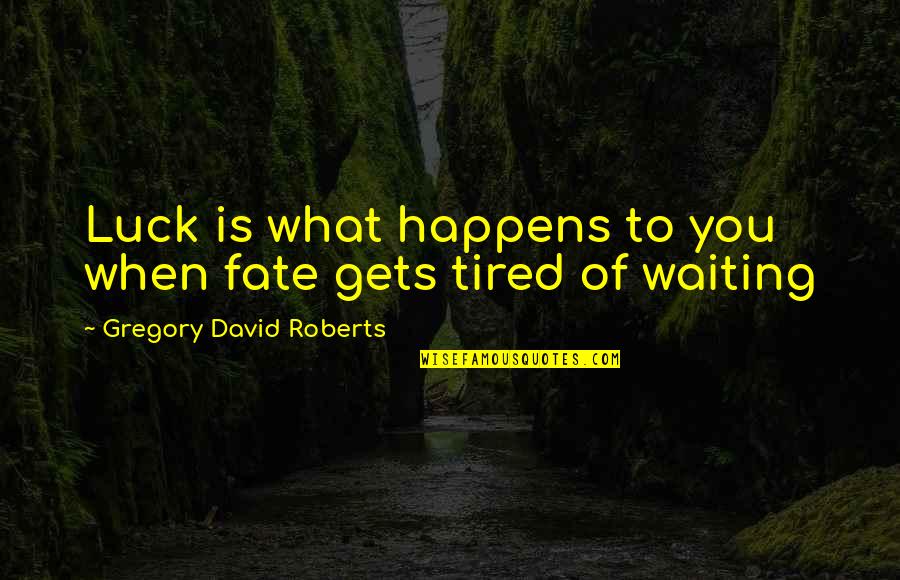Tired Of You Quotes By Gregory David Roberts: Luck is what happens to you when fate Tired Of You Quotes By Gregory David Roberts: Luck is what happens to you when fate