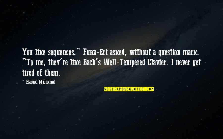 Tired Of You Quotes By Haruki Murakami: You like sequences," Fuka-Eri asked, without a question