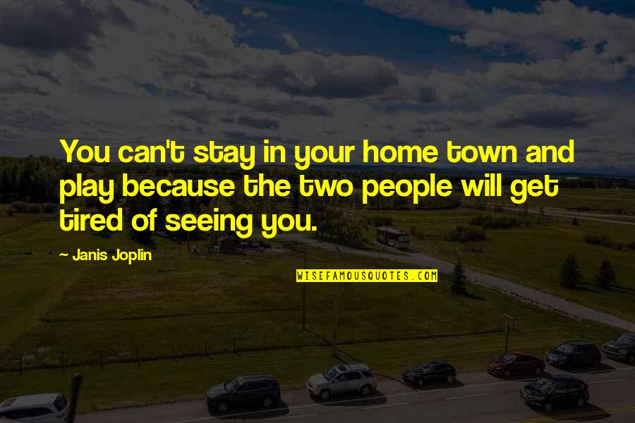 Tired Of You Quotes By Janis Joplin: You can't stay in your home town and Tired Of You Quotes By Janis Joplin: You can't stay in your home town and