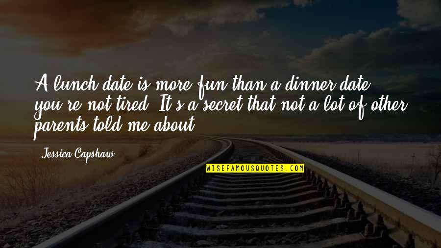Tired Of You Quotes By Jessica Capshaw: A lunch date is more fun than a Tired Of You Quotes By Jessica Capshaw: A lunch date is more fun than a