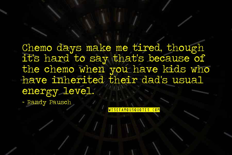 Tired Of You Quotes By Randy Pausch: Chemo days make me tired, though it's hard Tired Of You Quotes By Randy Pausch: Chemo days make me tired, though it's hard
