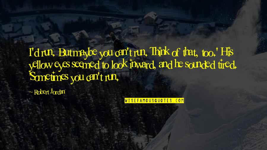 Tired Of You Quotes By Robert Jordan: I'd run. But maybe you can't run. Think